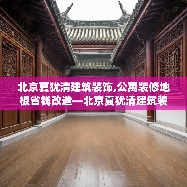 北京夏犹清建筑装饰,公寓装修地板省钱改造—北京夏犹清建筑装饰505.a381b382c385fgy.392jhhj
