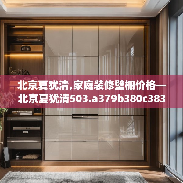 北京夏犹清,家庭装修壁橱价格—北京夏犹清503.a379b380c383fgy.390bnbn