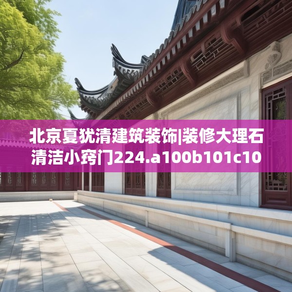 北京夏犹清建筑装饰|装修大理石清洁小窍门224.a100b101c104fgy.111wew