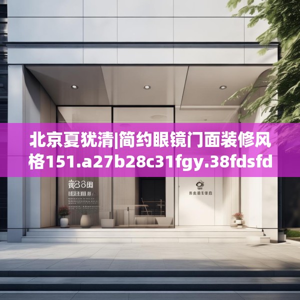 北京夏犹清|简约眼镜门面装修风格151.a27b28c31fgy.38fdsfds
