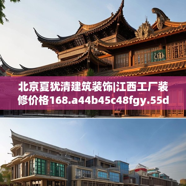 北京夏犹清建筑装饰|江西工厂装修价格168.a44b45c48fgy.55dsfds