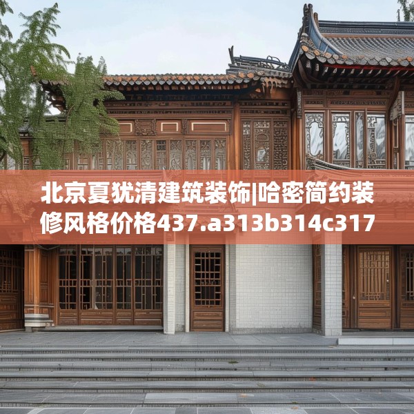 北京夏犹清建筑装饰|哈密简约装修风格价格437.a313b314c317fgy.324fds