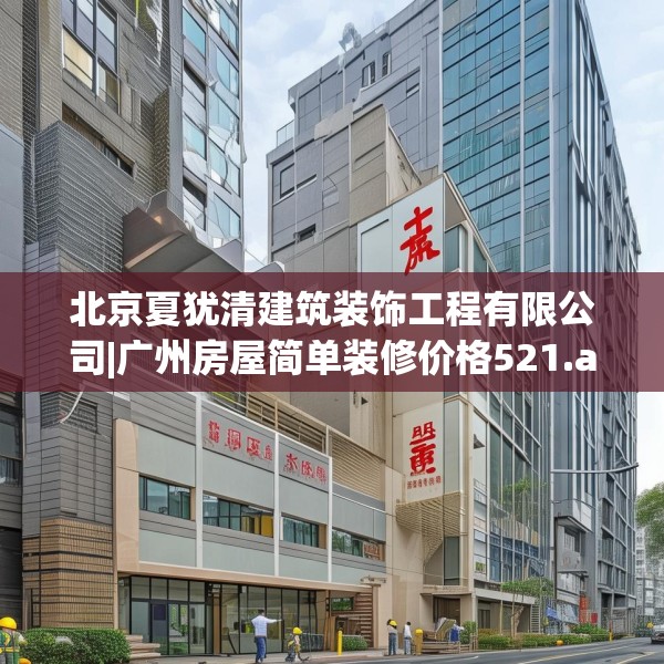 北京夏犹清建筑装饰工程有限公司|广州房屋简单装修价格521.a397b398c401fgy.408bnbn
