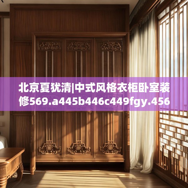 北京夏犹清|中式风格衣柜卧室装修569.a445b446c449fgy.456cvcx