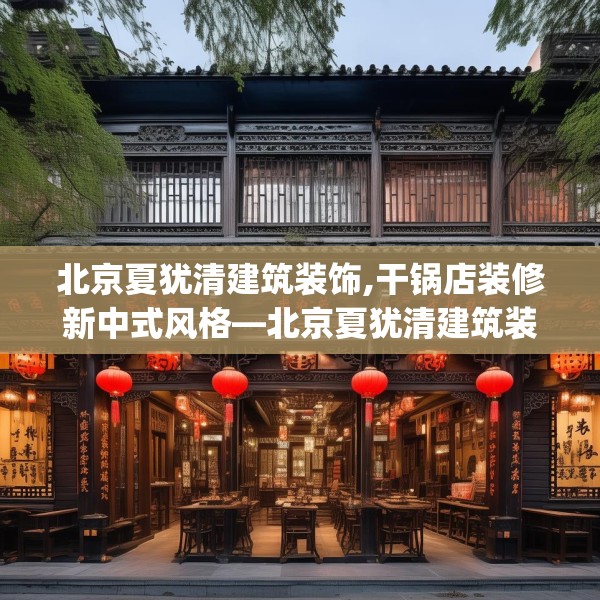 北京夏犹清建筑装饰,干锅店装修新中式风格—北京夏犹清建筑装饰442.a318b319c322fgy.329sdA