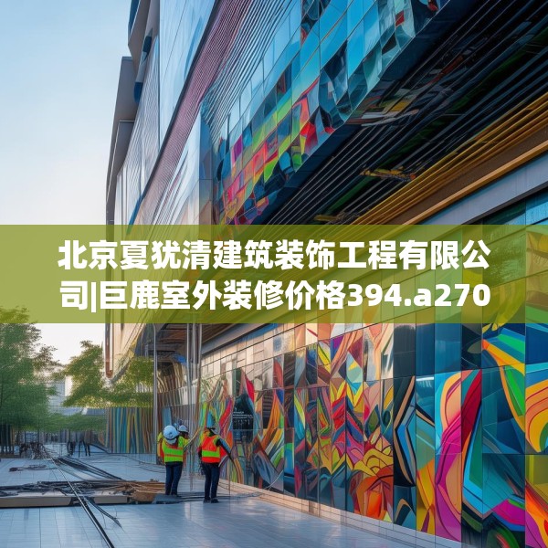 北京夏犹清建筑装饰工程有限公司|巨鹿室外装修价格394.a270b271c274fgy.281dewqe