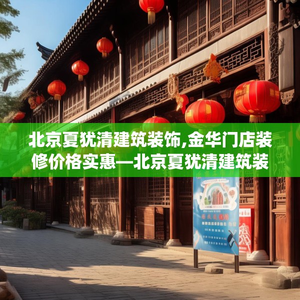 北京夏犹清建筑装饰,金华门店装修价格实惠—北京夏犹清建筑装饰410.a286b287c290fgy.297xczxv