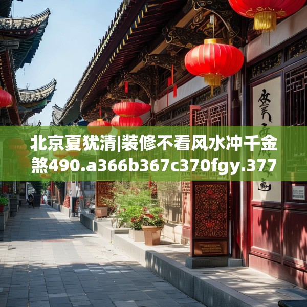 北京夏犹清|装修不看风水冲千金煞490.a366b367c370fgy.377htyj