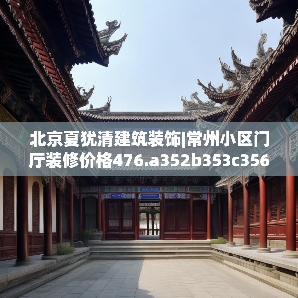 北京夏犹清建筑装饰|常州小区门厅装修价格476.a352b353c356fgy.363wew