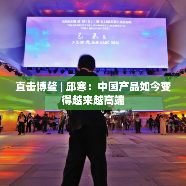直击博鳌 | 邱寒：中国产品如今变得越来越高端