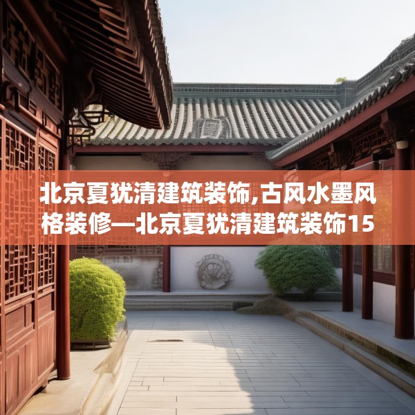 北京夏犹清建筑装饰,古风水墨风格装修—北京夏犹清建筑装饰155.a31b32c35fgy.42cvcx