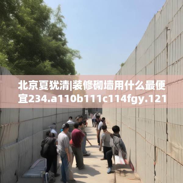 北京夏犹清|装修砌墙用什么最便宜234.a110b111c114fgy.121nbn