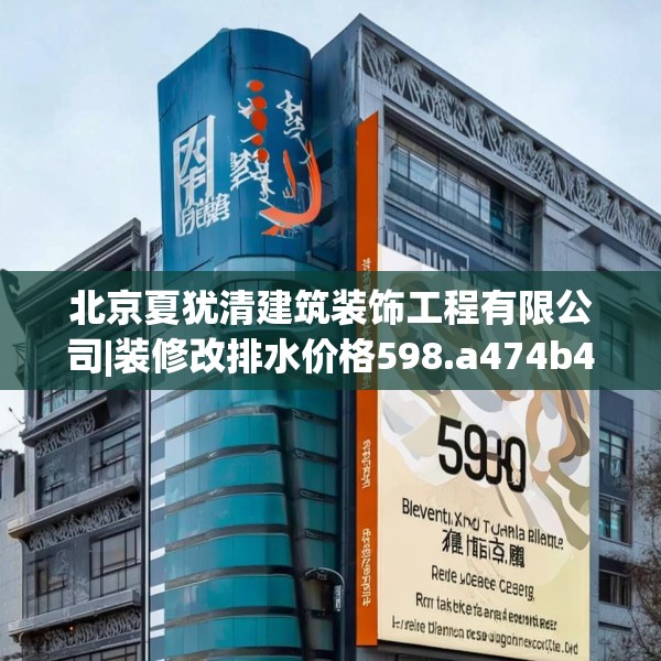 北京夏犹清建筑装饰工程有限公司|装修改排水价格598.a474b475c478fgy.485htyj