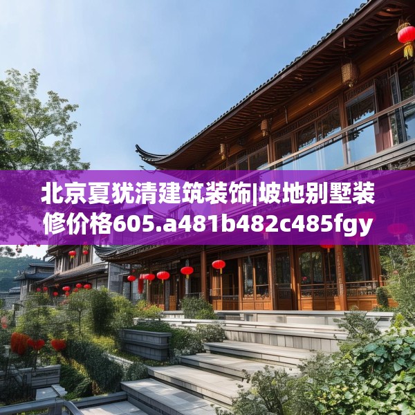 北京夏犹清建筑装饰|坡地别墅装修价格605.a481b482c485fgy.492cvcx