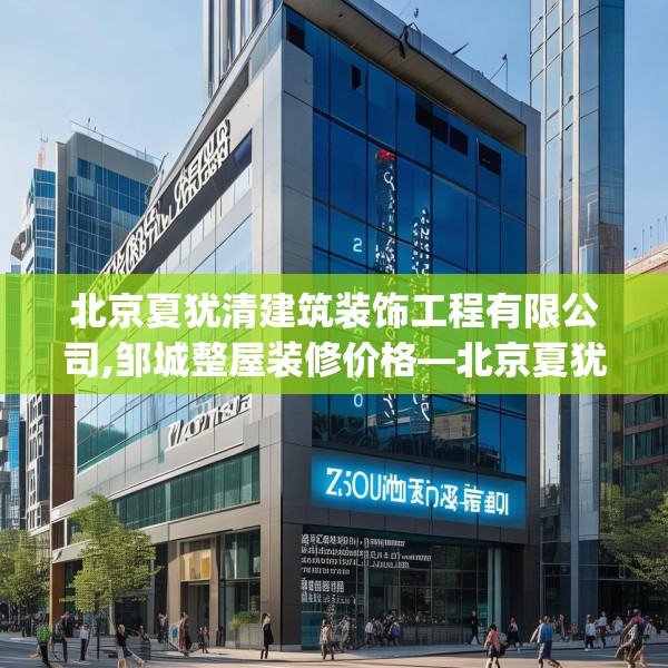 北京夏犹清建筑装饰工程有限公司,邹城整屋装修价格—北京夏犹清建筑装饰工程有限公司469.a345b346c349fgy.356jhhj