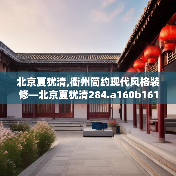 北京夏犹清,衢州简约现代风格装修—北京夏犹清284.a160b161c164fgy.171xczxv