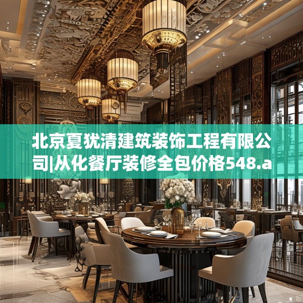 北京夏犹清建筑装饰工程有限公司|从化餐厅装修全包价格548.a424b425c428fgy.435wew