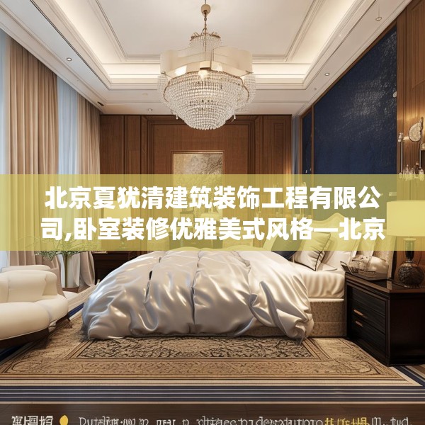 北京夏犹清建筑装饰工程有限公司,卧室装修优雅美式风格—北京夏犹清建筑装饰工程有限公司310.a186b187c190fgy.197htyj