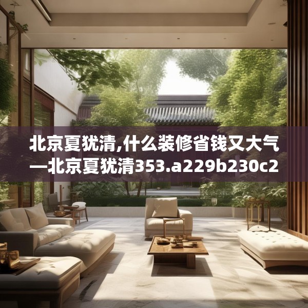 北京夏犹清,什么装修省钱又大气—北京夏犹清353.a229b230c233fgy.240cvcx
