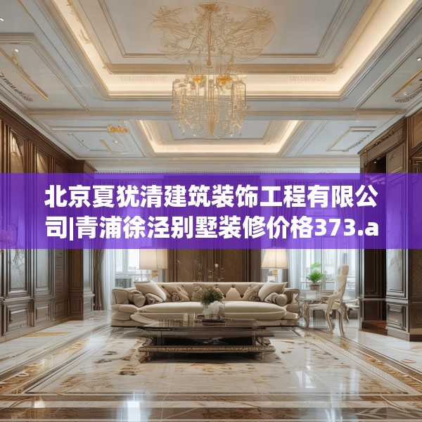 北京夏犹清建筑装饰工程有限公司|青浦徐泾别墅装修价格373.a249b250c253fgy.260poiy