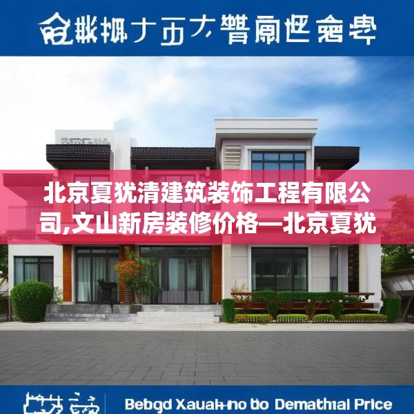 北京夏犹清建筑装饰工程有限公司,文山新房装修价格—北京夏犹清建筑装饰工程有限公司514.a390b391c394fgy.401sdA