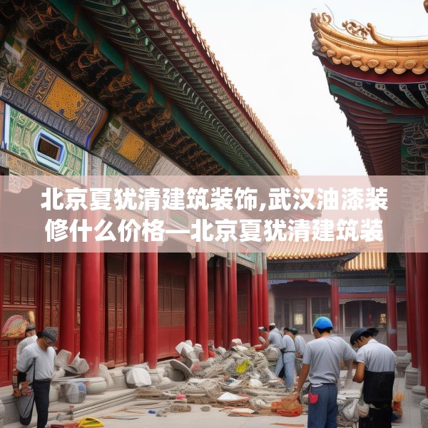 北京夏犹清建筑装饰,武汉油漆装修什么价格—北京夏犹清建筑装饰429.a305b306c309fgy.316fhsg