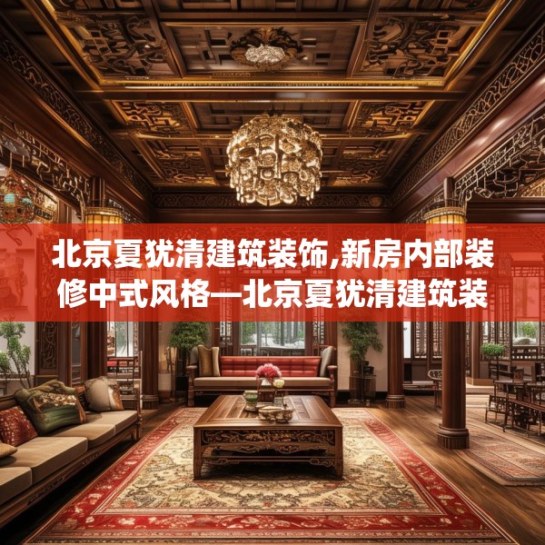 北京夏犹清建筑装饰,新房内部装修中式风格—北京夏犹清建筑装饰338.a214b215c218fgy.225xczxv