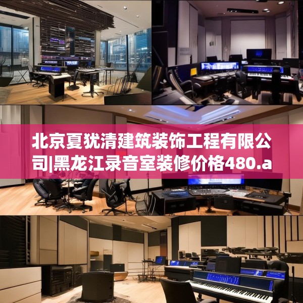 北京夏犹清建筑装饰工程有限公司|黑龙江录音室装修价格480.a356b357c360fgy.367lkjl