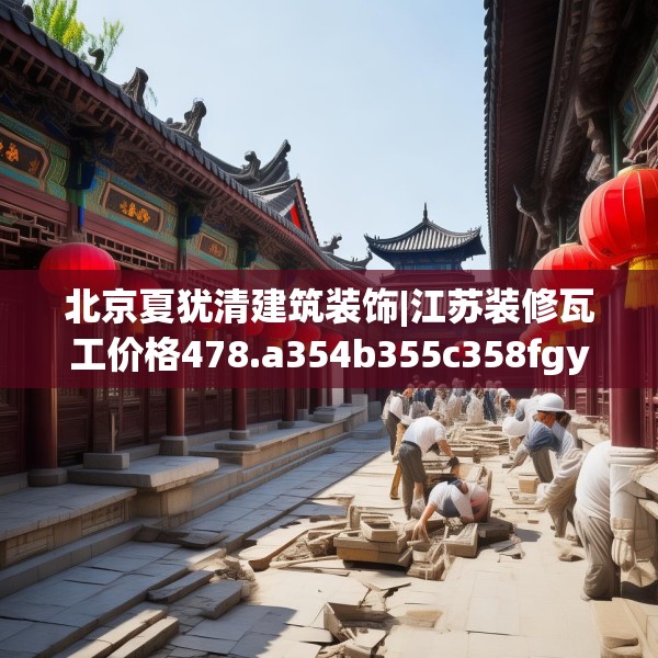 北京夏犹清建筑装饰|江苏装修瓦工价格478.a354b355c358fgy.365sdA