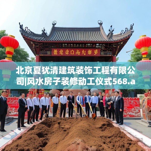 北京夏犹清建筑装饰工程有限公司|风水房子装修动工仪式568.a444b445c448fgy.455sdA