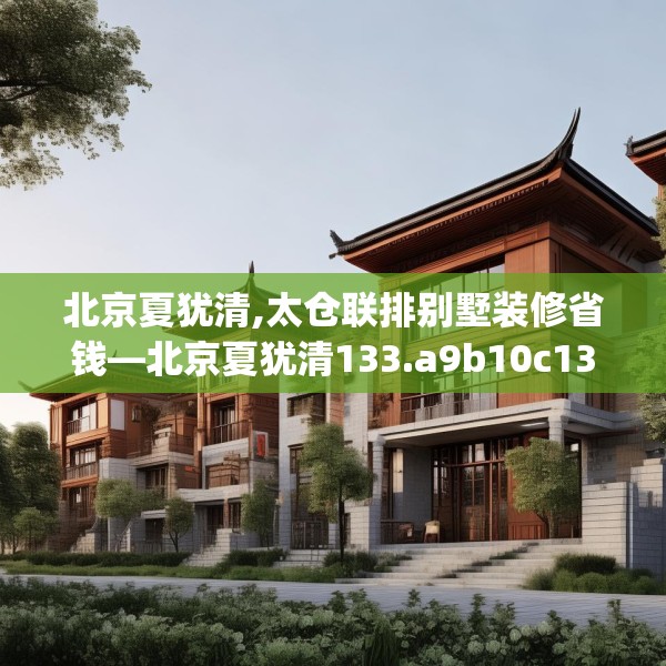 北京夏犹清,太仓联排别墅装修省钱—北京夏犹清133.a9b10c13fgy.20fdsfds