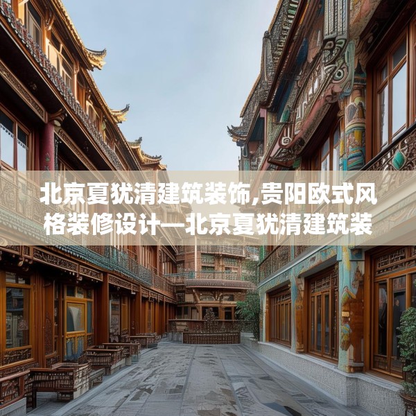 北京夏犹清建筑装饰,贵阳欧式风格装修设计—北京夏犹清建筑装饰183.a59b60c63fgy.70uyk