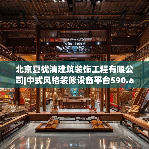 北京夏犹清建筑装饰工程有限公司|中式风格装修设备平台590.a466b467c470fgy.477xczxv