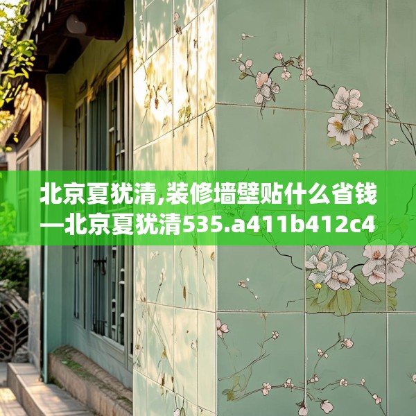 北京夏犹清,装修墙壁贴什么省钱—北京夏犹清535.a411b412c415fgy.422poiy