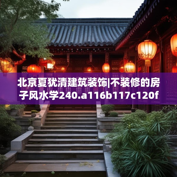 北京夏犹清建筑装饰|不装修的房子风水学240.a116b117c120fgy.127dsfds