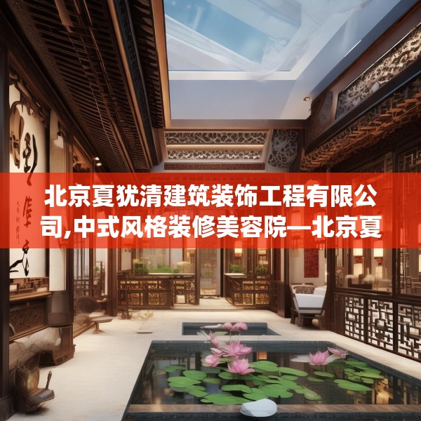 北京夏犹清建筑装饰工程有限公司,中式风格装修美容院—北京夏犹清建筑装饰工程有限公司452.a328b329c332fgy.33976666
