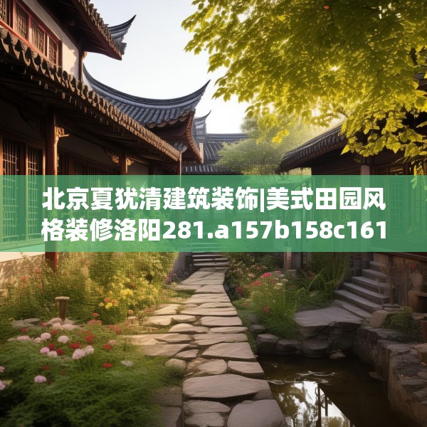 北京夏犹清建筑装饰|美式田园风格装修洛阳281.a157b158c161fgy.168cvcx