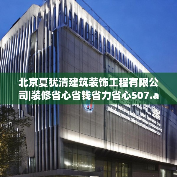 北京夏犹清建筑装饰工程有限公司|装修省心省钱省力省心507.a383b384c387fgy.394uyk