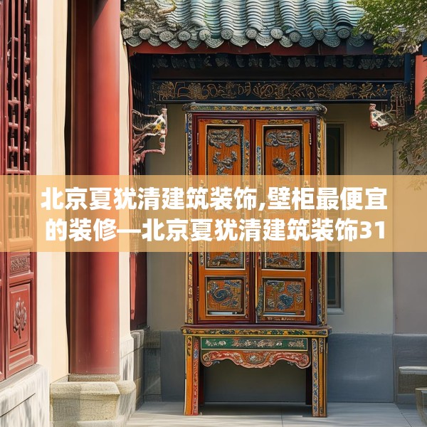 北京夏犹清建筑装饰,壁柜最便宜的装修—北京夏犹清建筑装饰312.a188b189c192fgy.199dsfds