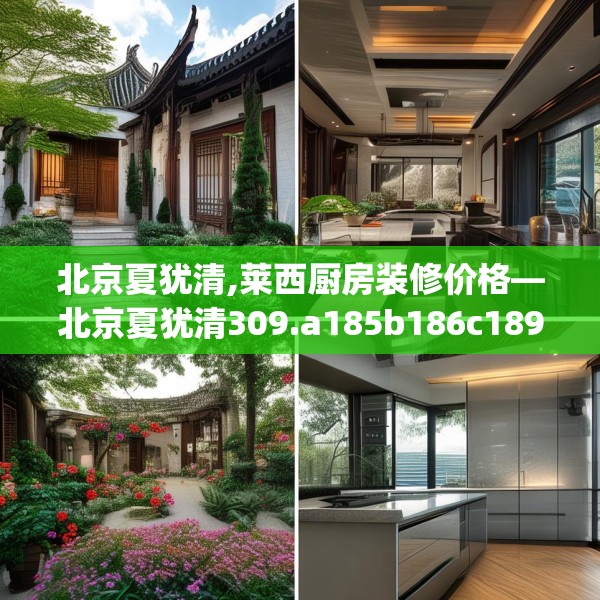北京夏犹清,莱西厨房装修价格—北京夏犹清309.a185b186c189fgy.196uyk