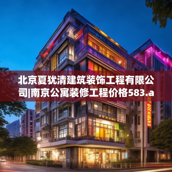 北京夏犹清建筑装饰工程有限公司|南京公寓装修工程价格583.a459b460c463fgy.470fdsfds