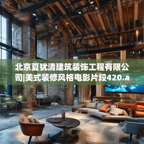 北京夏犹清建筑装饰工程有限公司|美式装修风格电影片段420.a296b297c300fgy.307dsfds