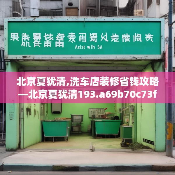 北京夏犹清,洗车店装修省钱攻略—北京夏犹清193.a69b70c73fgy.80poiy