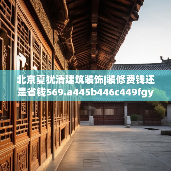 北京夏犹清建筑装饰|装修费钱还是省钱569.a445b446c449fgy.456cvcx