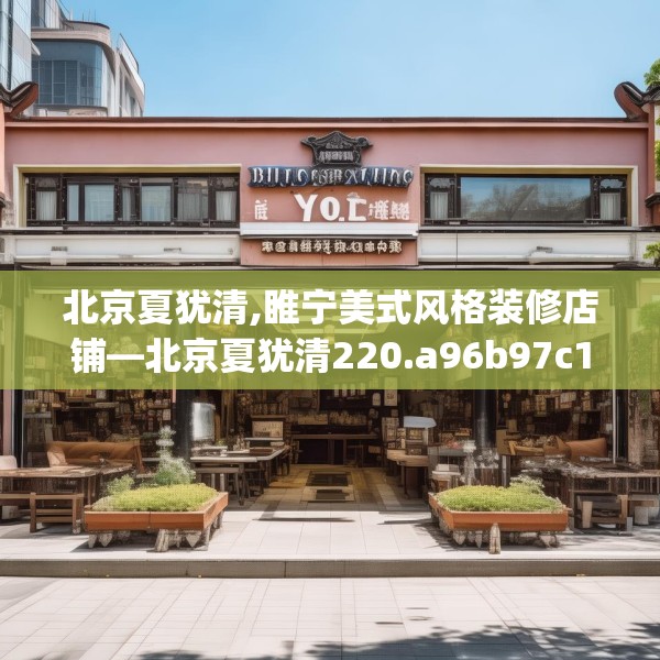 北京夏犹清,睢宁美式风格装修店铺—北京夏犹清220.a96b97c100fgy.107htyj