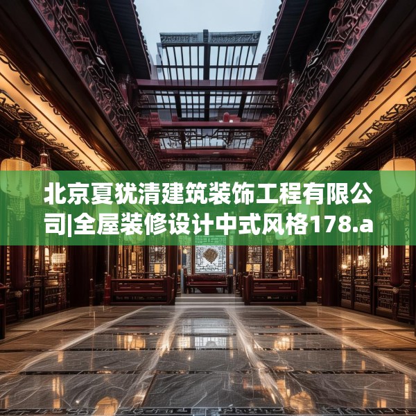 北京夏犹清建筑装饰工程有限公司|全屋装修设计中式风格178.a54b55c58fgy.65dewqe