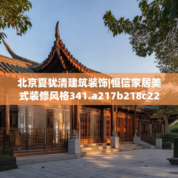 北京夏犹清建筑装饰|恒信家居美式装修风格341.a217b218c221fgy.228bnbn