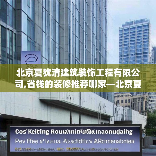 北京夏犹清建筑装饰工程有限公司,省钱的装修推荐哪家—北京夏犹清建筑装饰工程有限公司610.a486b487c490fgy.497dewqe