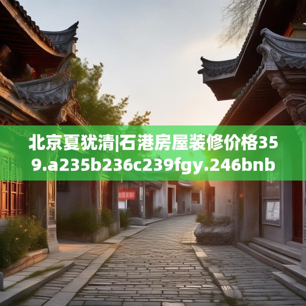 北京夏犹清|石港房屋装修价格359.a235b236c239fgy.246bnbn