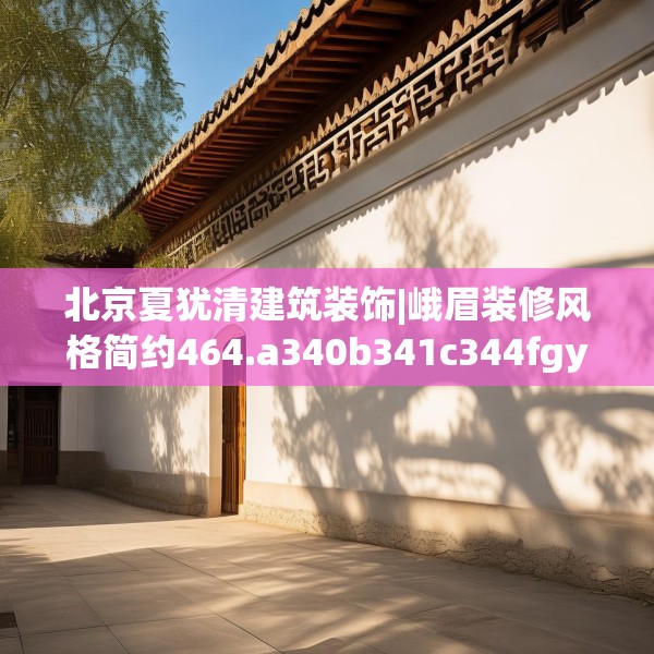 北京夏犹清建筑装饰|峨眉装修风格简约464.a340b341c344fgy.351xczxv